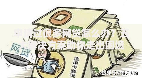 申请过很多网贷怎么办？五大解决方案助你走出困境