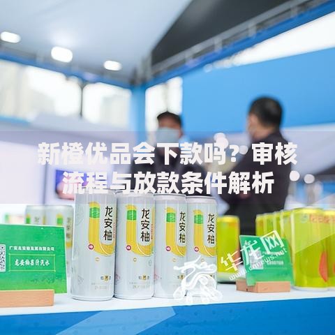 新橙优品会下款吗？审核流程与放款条件解析