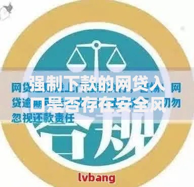 强制下款的网贷入口是否存在安全风险？深度解析
