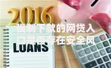 强制下款的网贷入口是否存在安全风险？深度解析