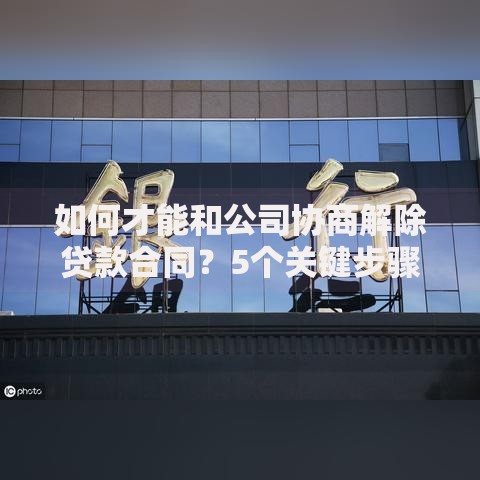 如何才能和公司协商解除贷款合同？5个关键步骤解析