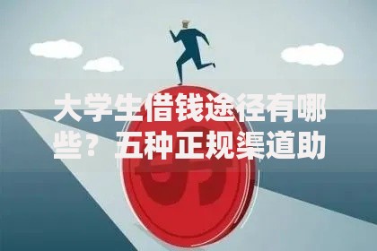 大学生借钱途径有哪些？五种正规渠道助你解决资金需求