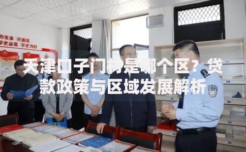 天津口子门村是哪个区？贷款政策与区域发展解析