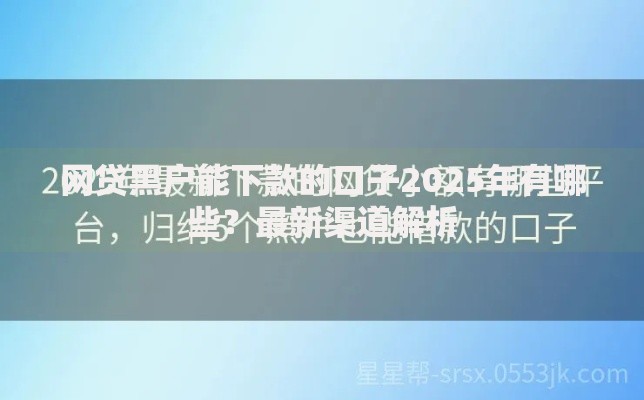 网贷黑户能下款的口子2025年有哪些？最新渠道解析