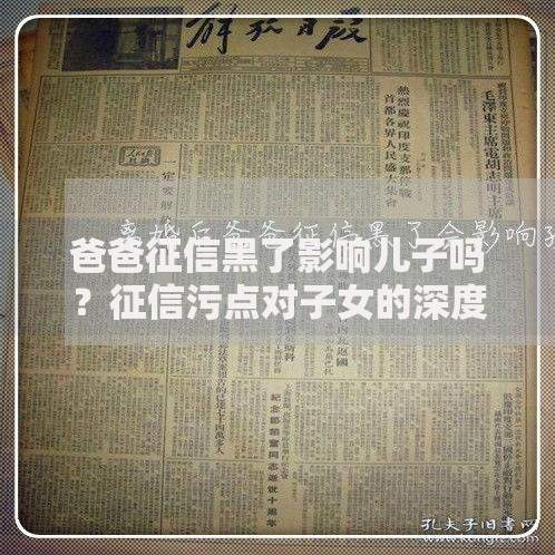 爸爸征信黑了影响儿子吗？征信污点对子女的深度影响解析