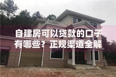 自建房可以贷款的口子有哪些？正规渠道全解析