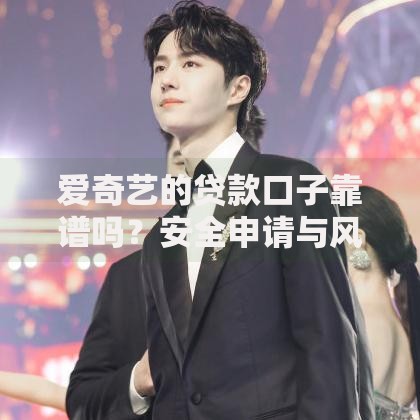 爱奇艺的贷款口子靠谱吗？安全申请与风险全解析
