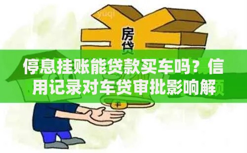 停息挂账能贷款买车吗？信用记录对车贷审批影响解析