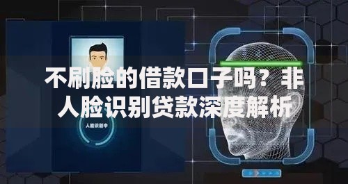 不刷脸的借款口子吗？非人脸识别贷款深度解析