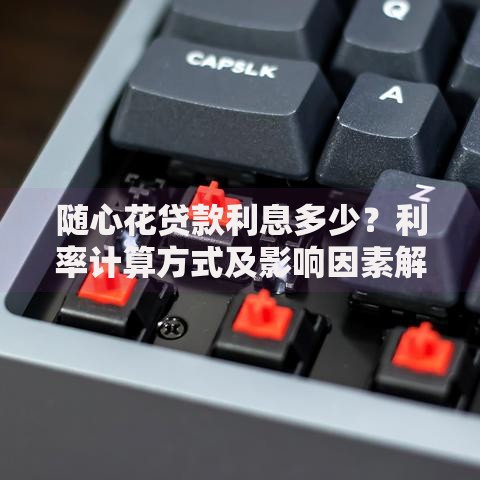 随心花贷款利息多少？利率计算方式及影响因素解析