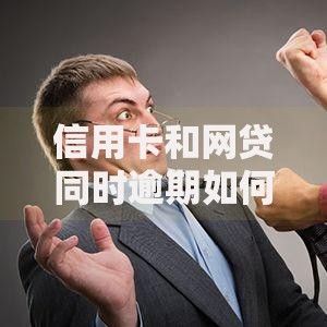 信用卡和网贷同时逾期如何应对？全面解析还款策略与法律风险