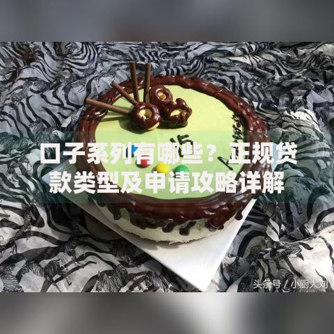 口子系列有哪些？正规贷款类型及申请攻略详解