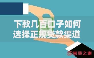 下款几百口子如何选择正规贷款渠道？避坑指南与申请技巧