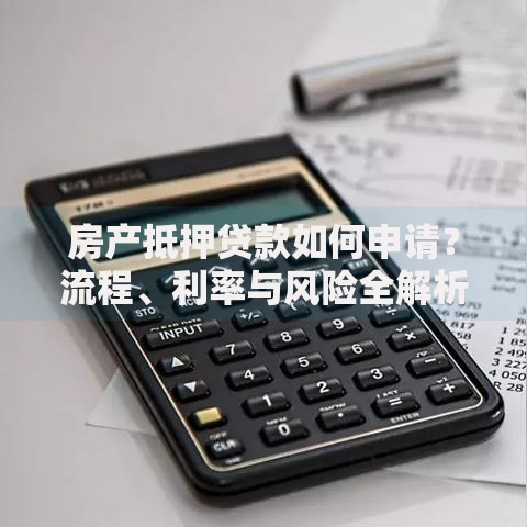 房产抵押贷款如何申请？流程、利率与风险全解析