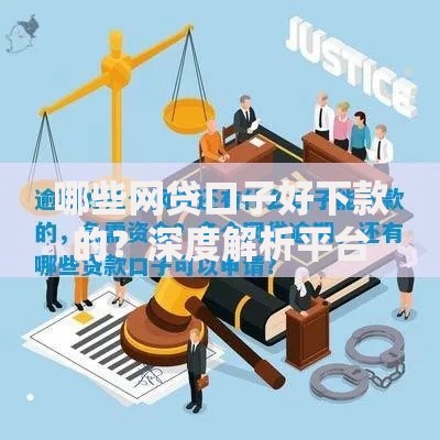 哪些网贷口子好下款的？深度解析平台选择与申请技巧