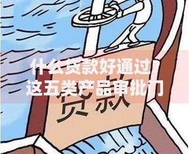 什么贷款好通过？这五类产品审批门槛最低