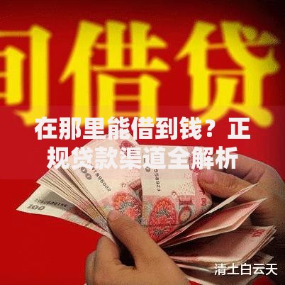 在那里能借到钱？正规贷款渠道全解析