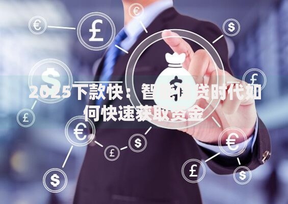 2025下款快：智能信贷时代如何快速获取资金