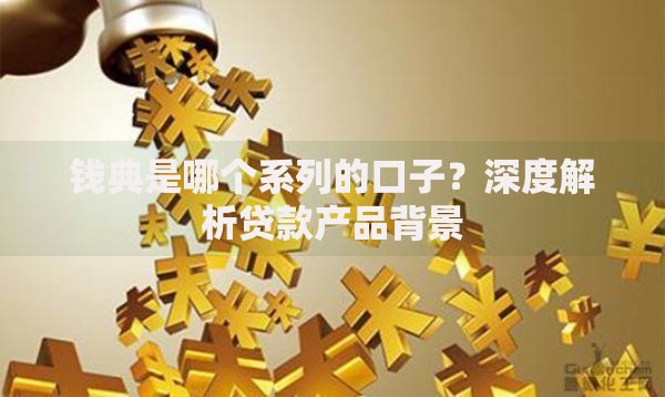 钱典是哪个系列的口子？深度解析贷款产品背景
