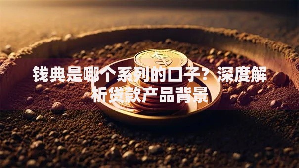 钱典是哪个系列的口子？深度解析贷款产品背景