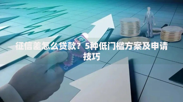 征信差怎么贷款？5种低门槛方案及申请技巧