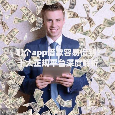 哪个app借款容易借到？十大正规平台深度解析