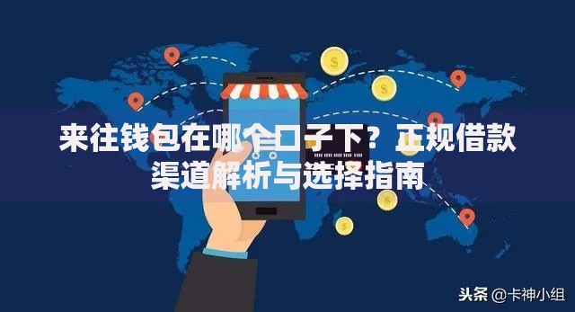 来往钱包在哪个口子下？正规借款渠道解析与选择指南