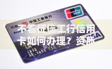 不看征信工行信用卡如何办理？资质要求详解
