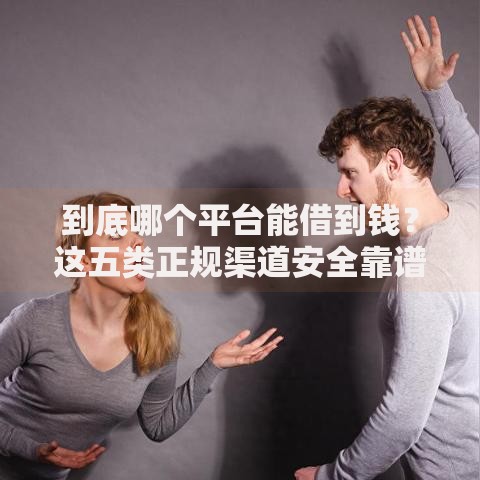 到底哪个平台能借到钱？这五类正规渠道安全靠谱
