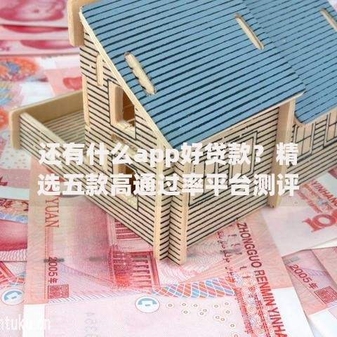 还有什么app好贷款？精选五款高通过率平台测评