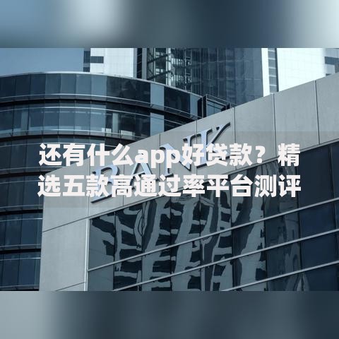 还有什么app好贷款？精选五款高通过率平台测评