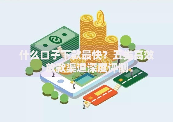 什么口子下款最快？五类高效放款渠道深度评测