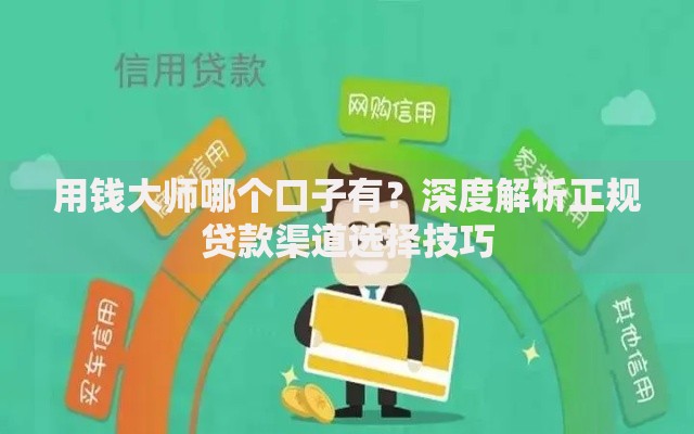 用钱大师哪个口子有?深度解析正规贷款渠道选择技巧 用钱大师哪个口子有?深度解析正规贷款渠道选择技巧