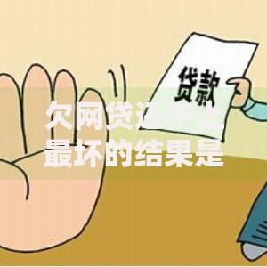 欠网贷还不上最坏的结果是什么？后果与应对方案全解析