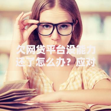 欠网贷平台没能力还了怎么办？应对方案与解决路径解析