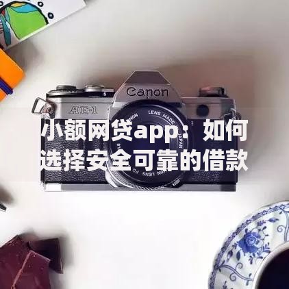 小额网贷app:如何选择安全可靠的借款平台? 小额网贷app:如何选择安全可靠的借款平台?