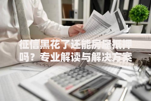征信黑花了还能房屋抵押吗?专业解读与解决方案 征信黑花了还能房屋抵押吗?专业解读与解决方案