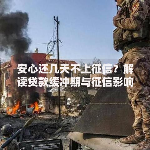 安心还几天不上征信?解读贷款缓冲期与征信影响 安心还几天不上征信?解读贷款缓冲期与征信影响