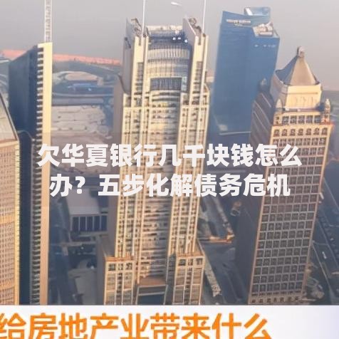 欠华夏银行几千块钱怎么办？五步化解债务危机