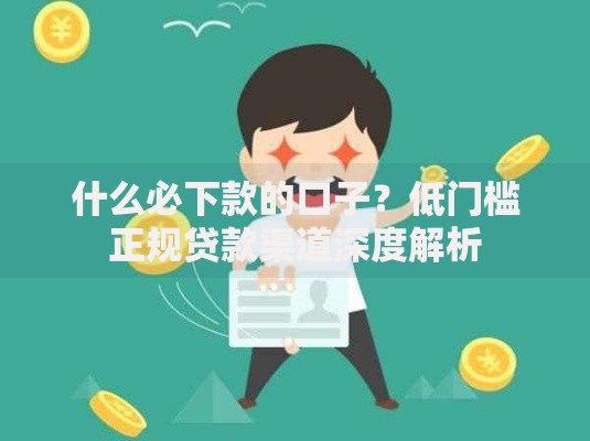 什么必下款的口子？低门槛正规贷款渠道深度解析