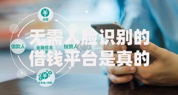 无需人脸识别的借钱平台是真的吗？安全风险深度解析