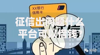 征信出问题什么平台可以借钱？合规借款渠道深度解析