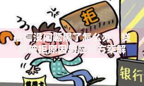 征信没问题黑了怎么办？贷款被拒原因与应对方案解析