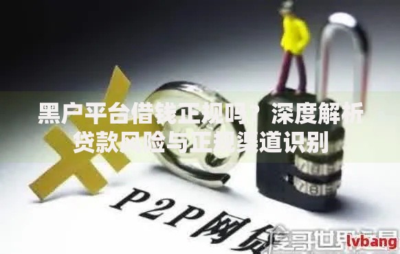 黑户平台借钱正规吗？深度解析贷款风险与正规渠道识别