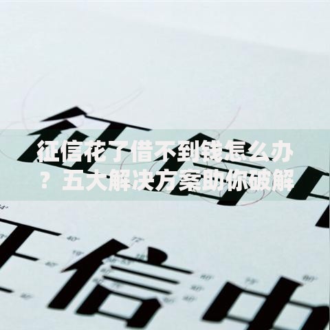 征信花了借不到钱怎么办？五大解决方案助你破解贷款难题