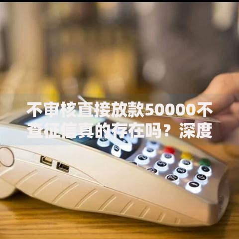 不审核直接放款50000不查征信真的存在吗？深度解析贷款真相