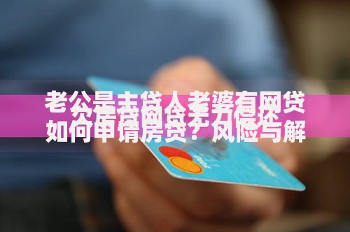 老公是主贷人老婆有网贷如何申请房贷？风险与解决方案解析