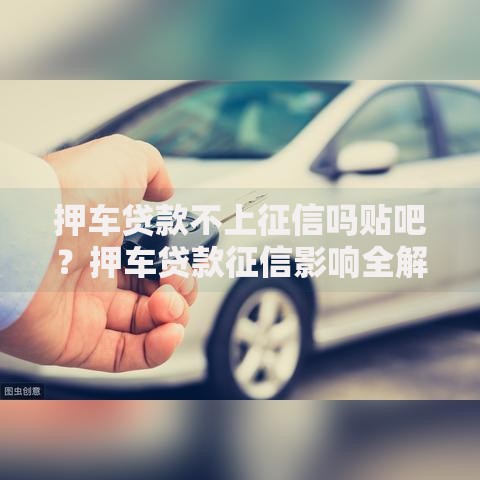 押车贷款不上征信吗贴吧？押车贷款征信影响全解析