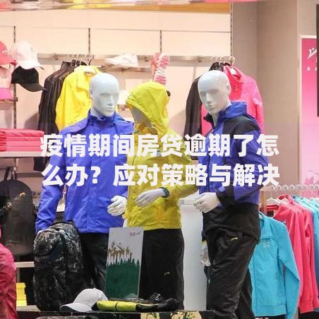 疫情期间房贷逾期了怎么办？应对策略与解决方案