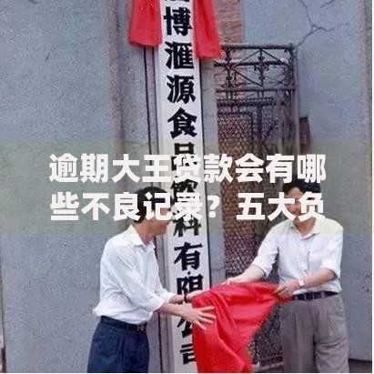 逾期大王贷款会有哪些不良记录？五大负面影响深度解析